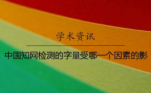 中国知网检测的字量受哪一个因素的影响？