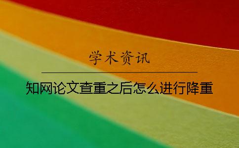 知网论文查重之后怎么进行降重？