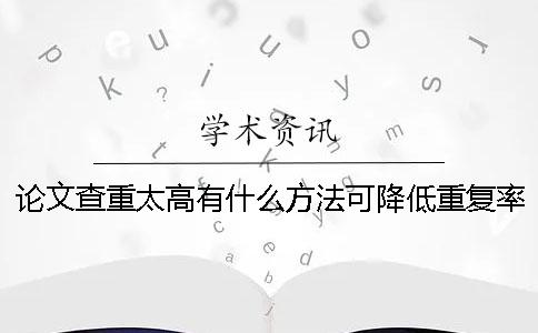论文查重太高有什么方法可降低重复率