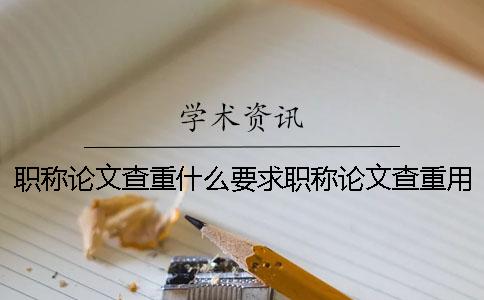职称论文查重什么要求职称论文查重用哪个网站比较好