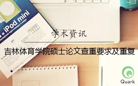 吉林体育学院硕士论文查重要求及重复率 吉林体育学院官网论文查重一