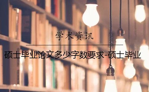 硕士毕业论文多少字数要求-硕士毕业论文多少字数