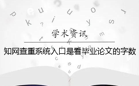 知网查重系统入口是看毕业论文的字数是字符数？