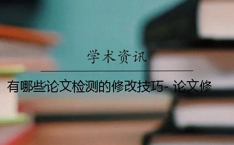 有哪些论文检测的修改技巧- 论文修改意见有哪些方面