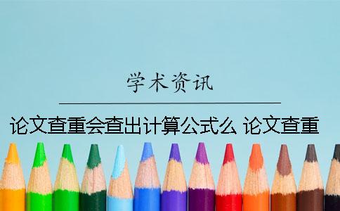 论文查重会查出计算公式么？ 论文查重可以查出网上文章吗