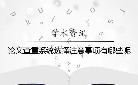 论文查重系统选择注意事项有哪些呢