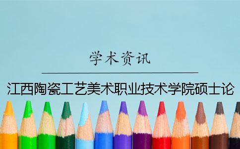江西陶瓷工艺美术职业技术学院硕士论文查重要求及重复率 江西陶瓷工艺美术职业技术学院有哪些专业