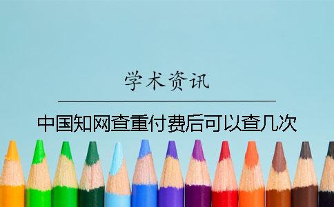 中国知网查重付费后可以查几次？