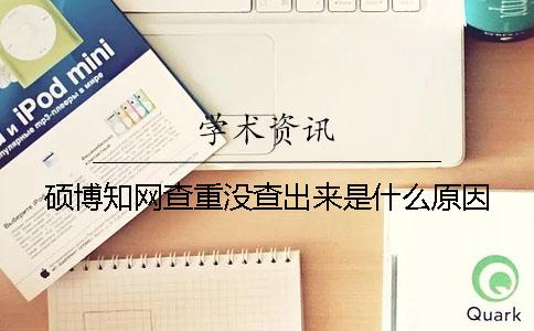硕博知网查重没查出来是什么原因