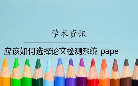 应该如何选择论文检测系统？ paperrater论文检测系统下载