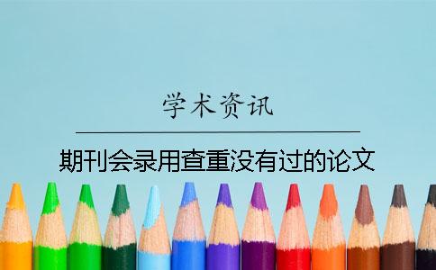 期刊会录用查重没有过的论文？