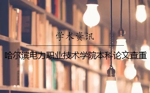 哈尔滨电力职业技术学院本科论文查重要求及重复率 哈尔滨电力职业技术学院可以升本科吗