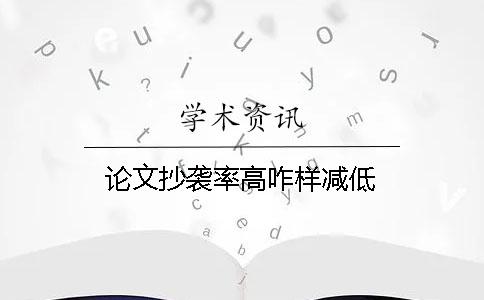 论文抄袭率高咋样减低