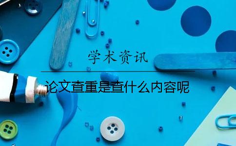 论文查重是查什么内容呢？