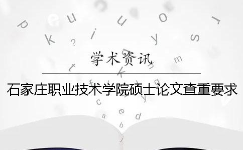石家庄职业技术学院硕士论文查重要求及重复率 石家庄职业技术学院论文查重吗一