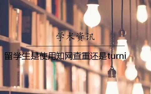 留学生是使用知网查重还是turnitin查重