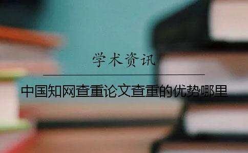 中国知网查重论文查重的优势哪里？
