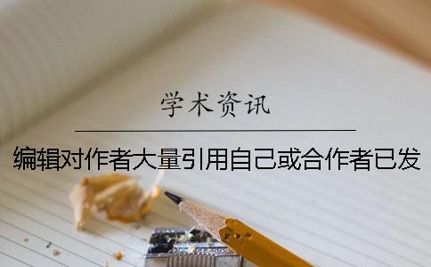 编辑对作者大量引用自己或合作者已发表的论文并声称是系列研究或相同背景研究的态度