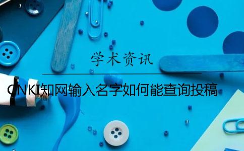 CNKI知网输入名字如何能查询投稿论文