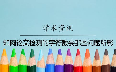 知网论文检测的字符数会那些问题所影响？