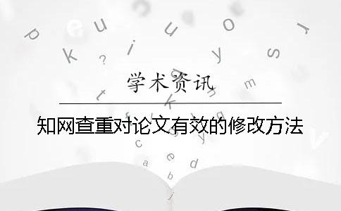 知网查重对论文有效的修改方法