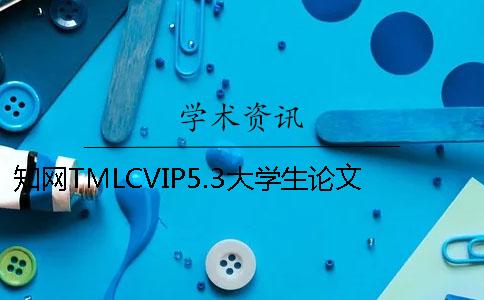 知网TMLCVIP5.3大学生论文查重