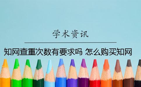 知网查重次数有要求吗？ 怎么购买知网查重次数