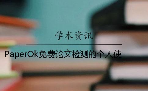 PaperOk免费论文检测的个人使用心得揭秘PaperOk为什么免费？