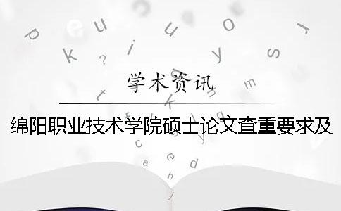 绵阳职业技术学院硕士论文查重要求及重复率