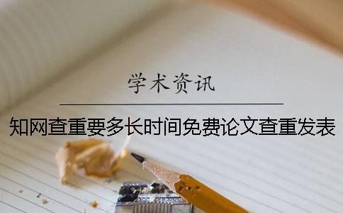 知网查重要多长时间免费论文查重发表的论文多久上知网