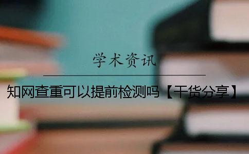 知网查重可以提前检测吗？【干货分享】