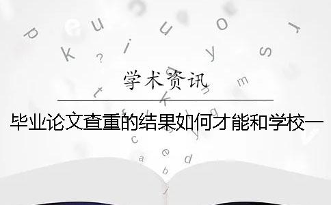 毕业论文查重的结果如何才能和学校一致？