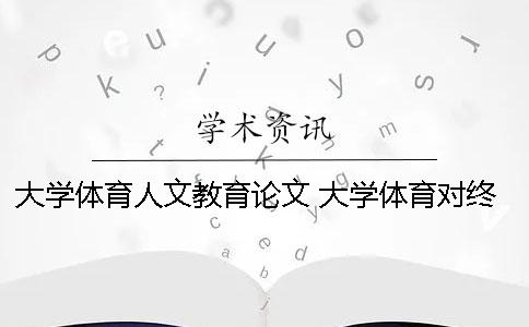 大学体育人文教育论文 大学体育对终身体育的影响论文