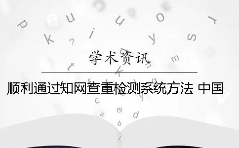 顺利通过知网查重检测系统方法 中国知网论文查重检测系统官网