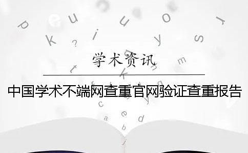 中国学术不端网查重官网验证查重报告真的和假冒的