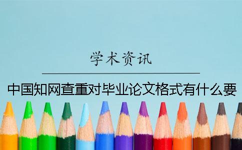 中国知网查重对毕业论文格式有什么要求？
