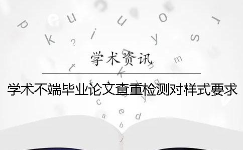 学术不端毕业论文查重检测对样式要求是哪一个？？