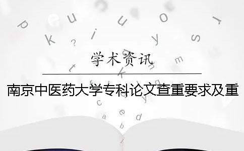 南京中医药大学专科论文查重要求及重复率 南京中医药大学本科论文查重一