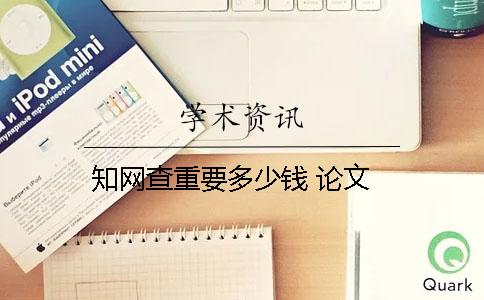 知网查重要多少钱 论文