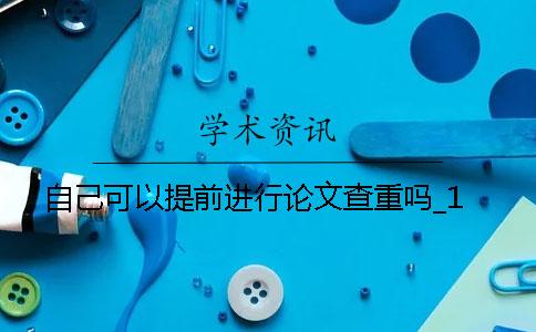 自己可以提前进行论文查重吗？_1