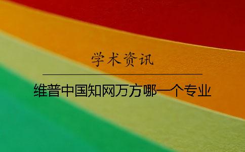 维普中国知网万方哪一个专业 维普中国知网万方哪一个专业