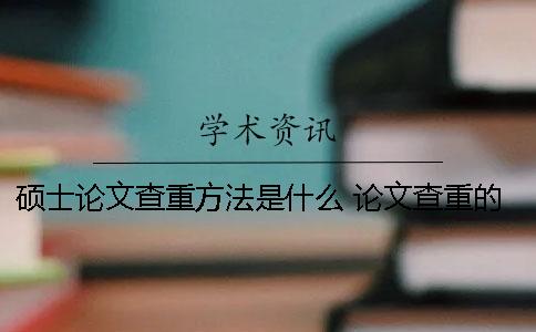 硕士论文查重方法是什么？ 论文查重的方法有哪些