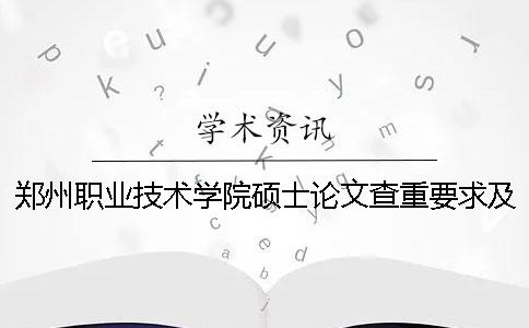 郑州职业技术学院硕士论文查重要求及重复率 郑州电力职业技术学院论文