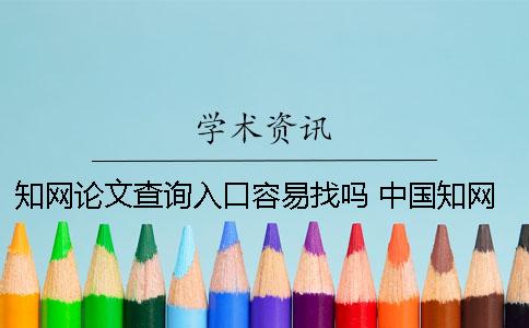 知网论文查询入口？容易找吗？ 中国知网论文查询免费入口