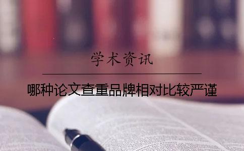 哪种论文查重品牌相对比较严谨？