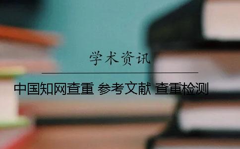 中国知网查重 参考文献 查重检测