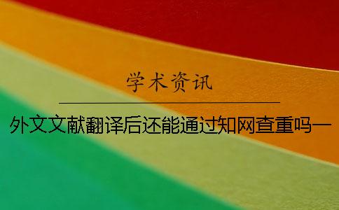 外文文献翻译后还能通过知网查重吗？一