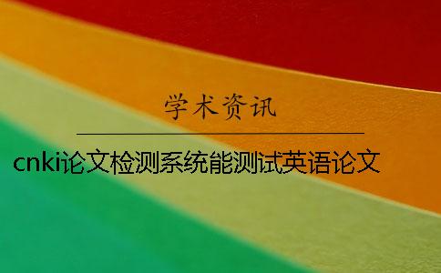 cnki论文检测系统能测试英语论文吗？