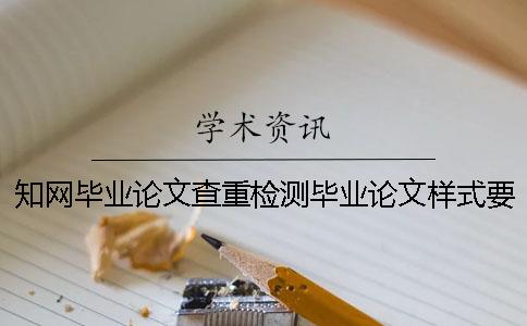 知网毕业论文查重检测毕业论文样式要求跟字体多少