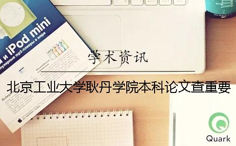 北京工业大学耿丹学院本科论文查重要求及重复率 北京工业大学耿丹学院是专科还是本科